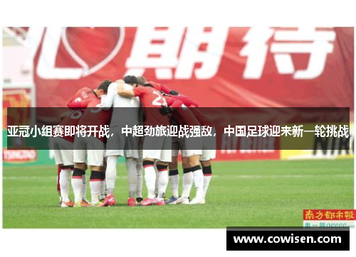 亚冠小组赛即将开战，中超劲旅迎战强敌，中国足球迎来新一轮挑战