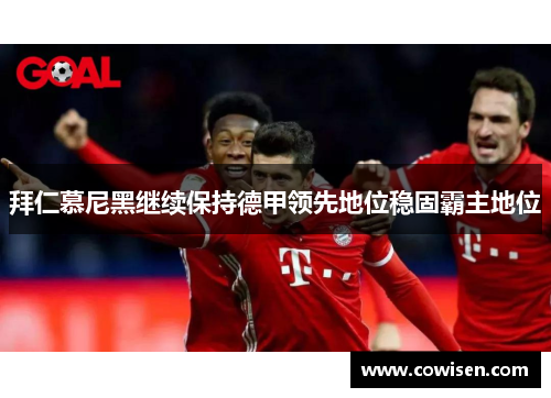 拜仁慕尼黑继续保持德甲领先地位稳固霸主地位