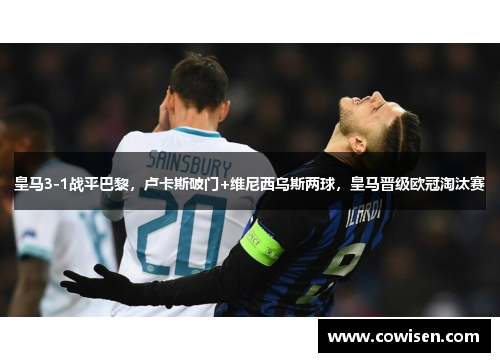 皇马3-1战平巴黎，卢卡斯破门+维尼西乌斯两球，皇马晋级欧冠淘汰赛