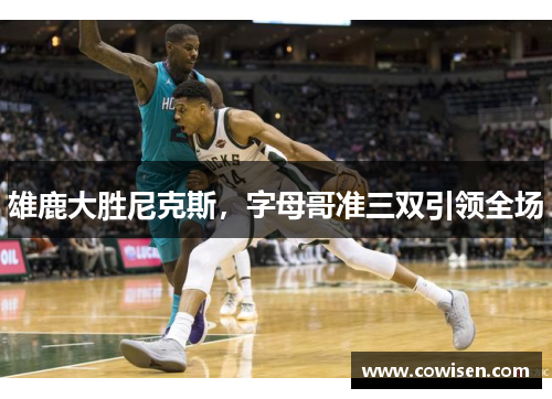 雄鹿大胜尼克斯，字母哥准三双引领全场