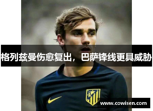 格列兹曼伤愈复出，巴萨锋线更具威胁