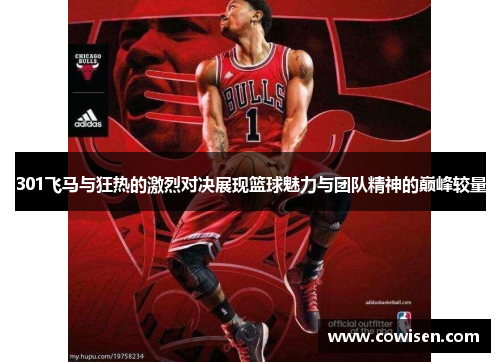 301飞马与狂热的激烈对决展现篮球魅力与团队精神的巅峰较量