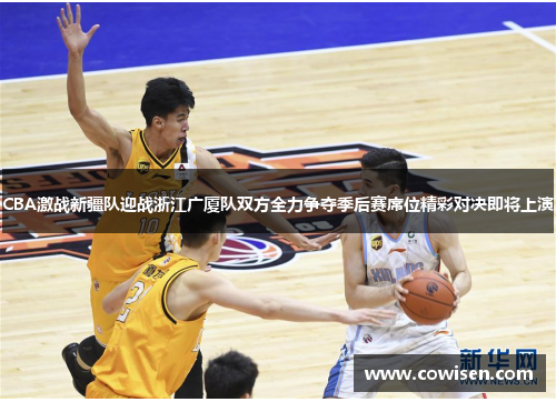CBA激战新疆队迎战浙江广厦队双方全力争夺季后赛席位精彩对决即将上演