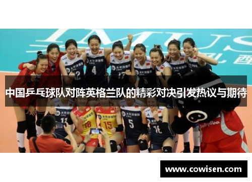 中国乒乓球队对阵英格兰队的精彩对决引发热议与期待